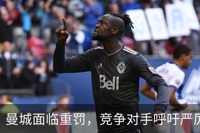曼城面临重罚，竞争对手呼吁严厉惩处以儆效尤