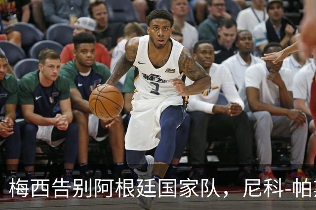 梅西告别阿根廷国家队，尼科-帕斯或接棒传奇10号